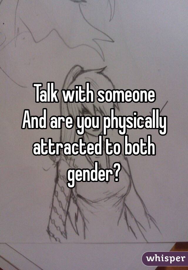 Talk with someone 
And are you physically attracted to both gender? 
