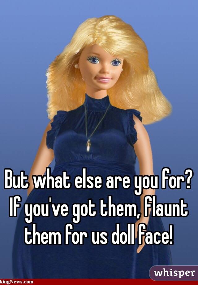 But what else are you for? If you've got them, flaunt them for us doll face!