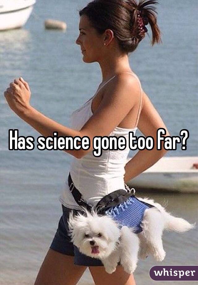 Has science gone too far?