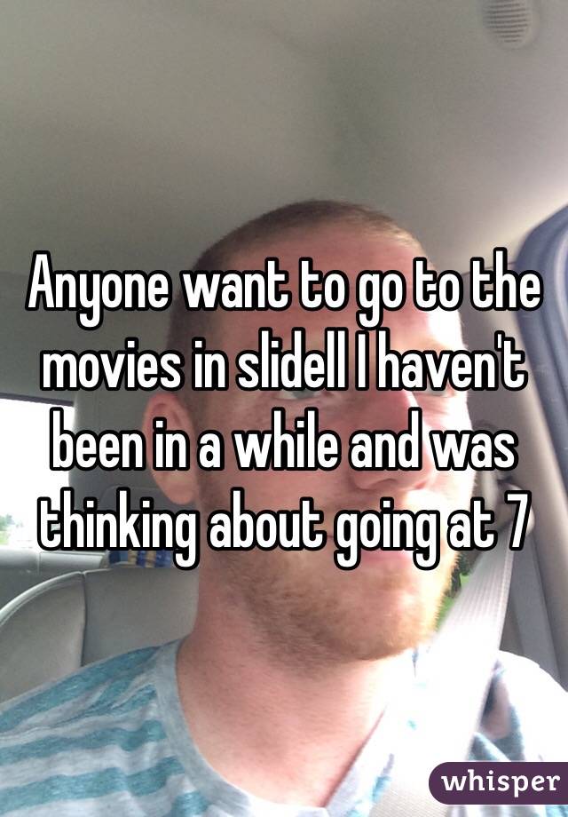 Anyone want to go to the movies in slidell I haven't been in a while and was thinking about going at 7