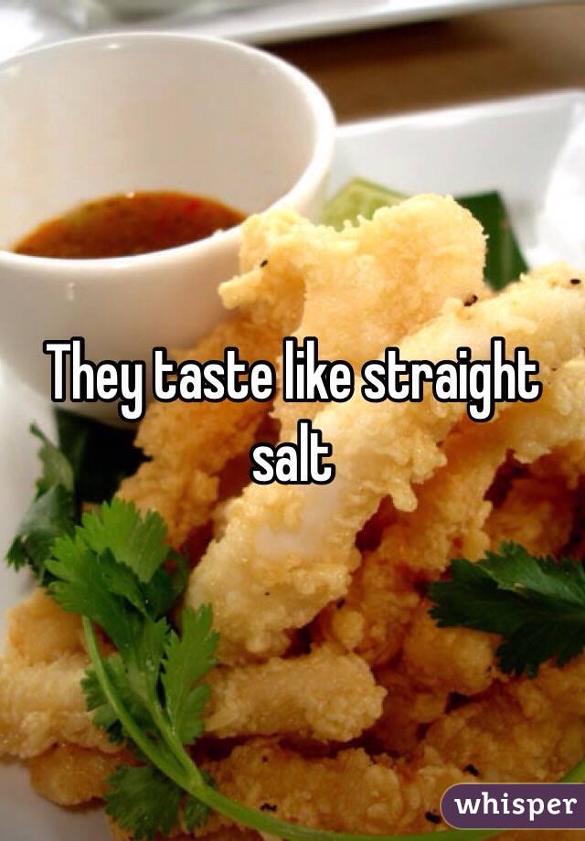 They taste like straight salt