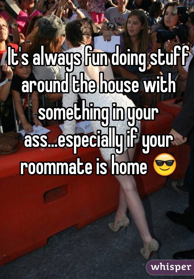 It's always fun doing stuff around the house with something in your ass...especially if your roommate is home 😎