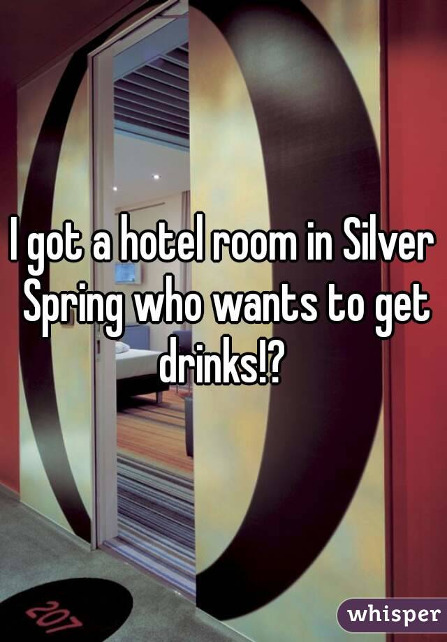I got a hotel room in Silver Spring who wants to get drinks!? 