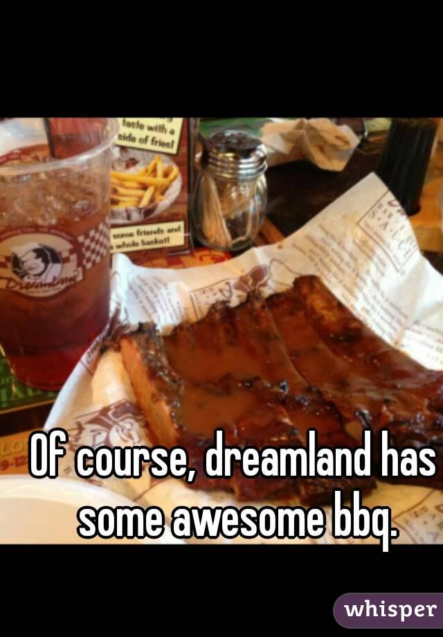 Of course, dreamland has some awesome bbq.