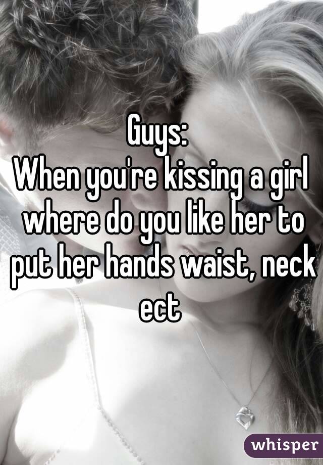 Guys: 
When you're kissing a girl where do you like her to put her hands waist, neck ect 