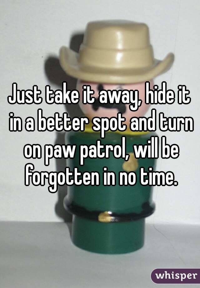 Just take it away, hide it in a better spot and turn on paw patrol, will be forgotten in no time.