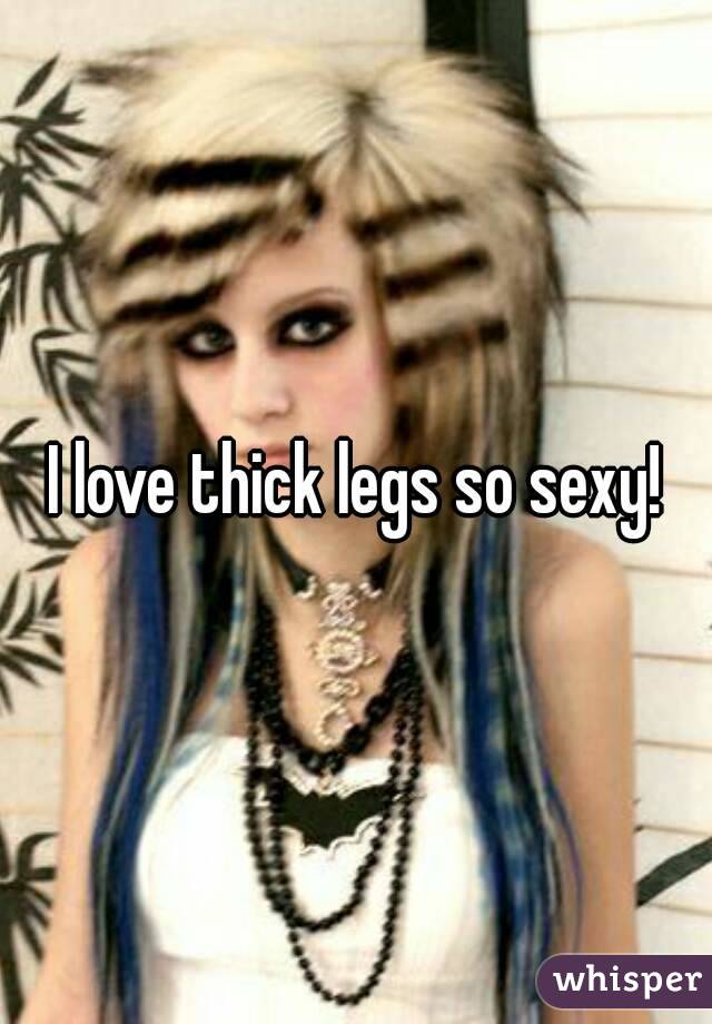 I love thick legs so sexy!