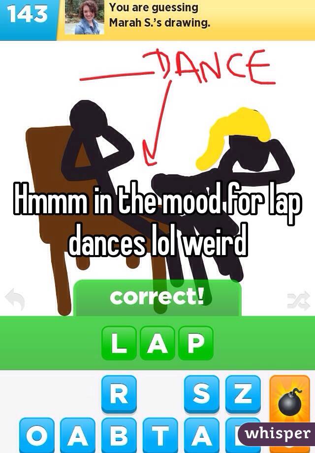 Hmmm in the mood for lap dances lol weird 