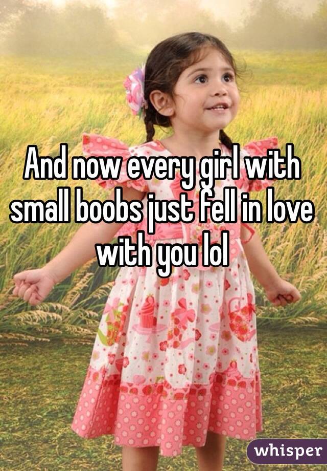 And now every girl with small boobs just fell in love with you lol