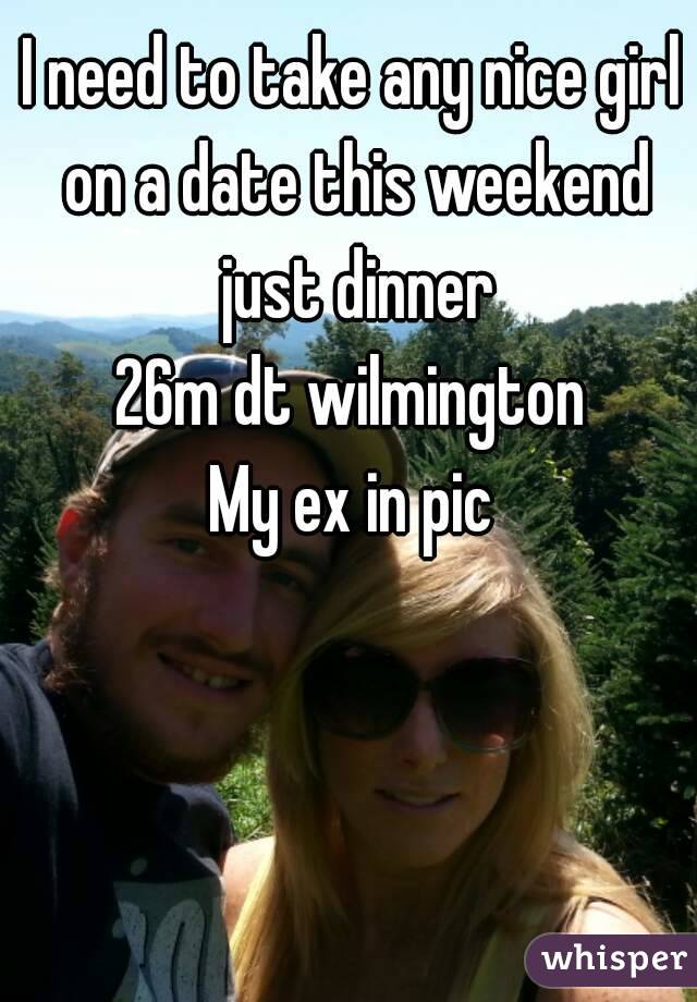 I need to take any nice girl on a date this weekend just dinner
26m dt wilmington
My ex in pic
