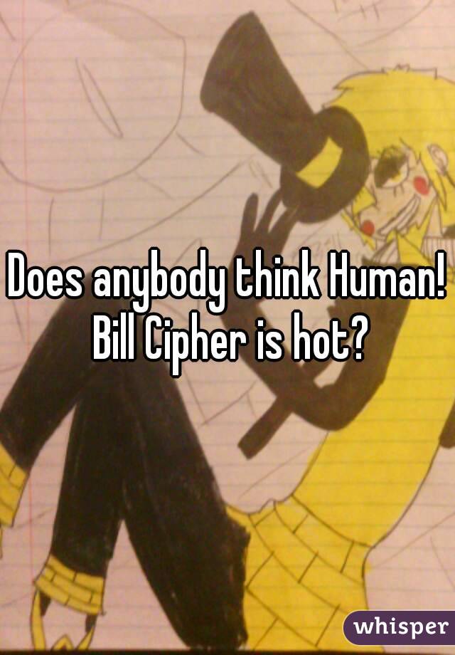 Does anybody think Human! Bill Cipher is hot?