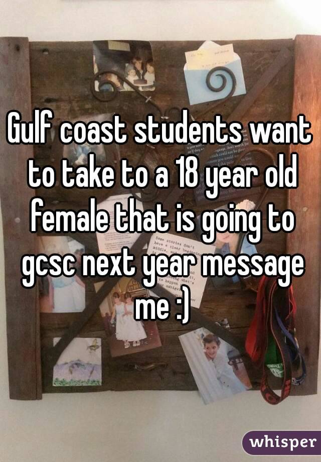 Gulf coast students want to take to a 18 year old female that is going to gcsc next year message me :)