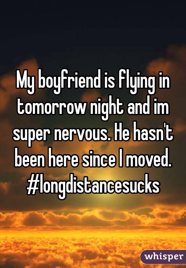 My boyfriend is flying in tomorrow night and im super nervous. He hasn't been here since I moved. #longdistancesucks