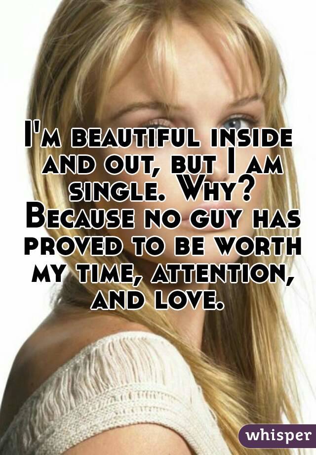 I'm beautiful inside and out, but I am single. Why? Because no guy has proved to be worth my time, attention, and love. 
