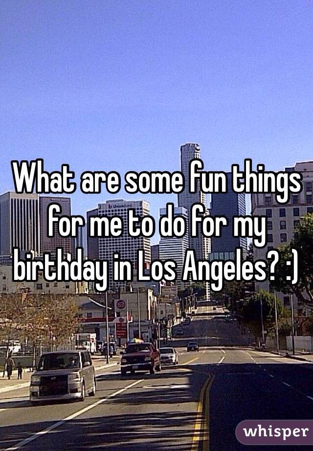 What are some fun things for me to do for my birthday in Los Angeles? :)