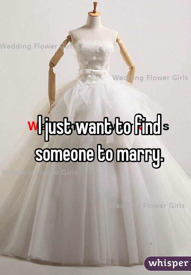 I just want to find someone to marry. 