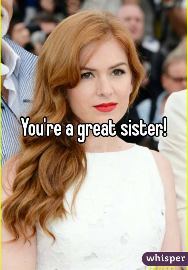 You're a great sister!
