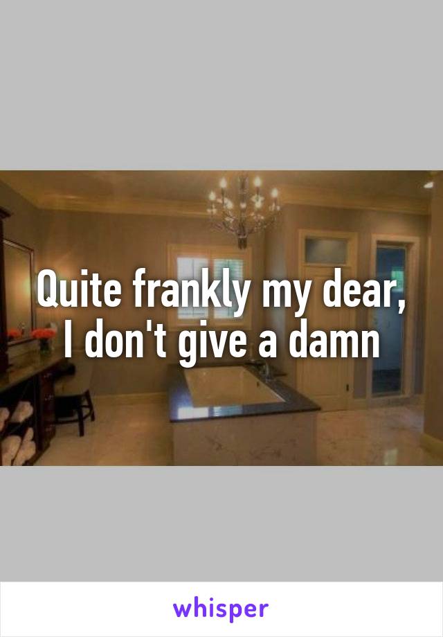 Quite frankly my dear, I don't give a damn