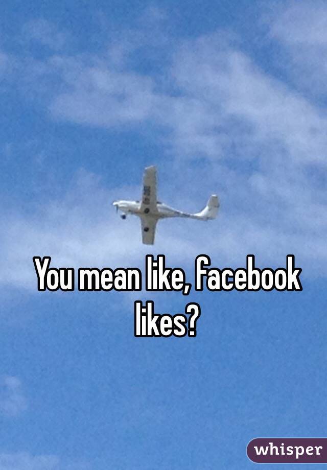 You mean like, facebook likes?