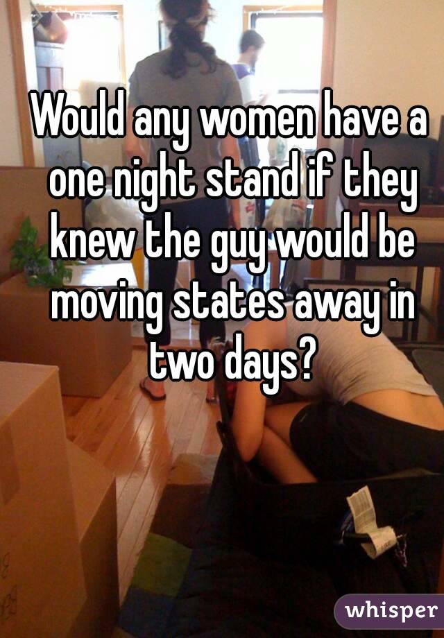Would any women have a one night stand if they knew the guy would be moving states away in two days?