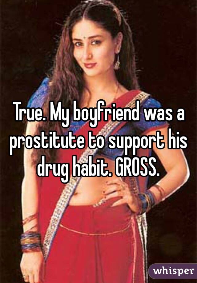 True. My boyfriend was a prostitute to support his drug habit. GROSS. 
