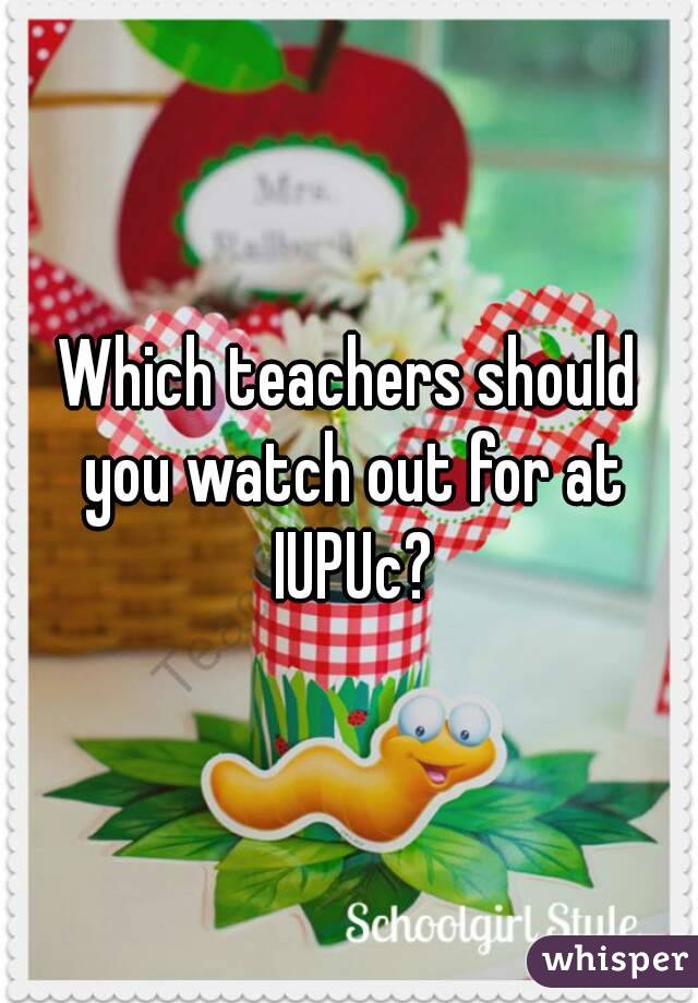 Which teachers should you watch out for at IUPUc?