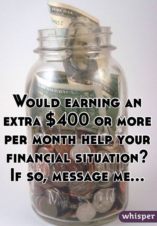 Would earning an extra $400 or more per month help your financial situation? If so, message me...
