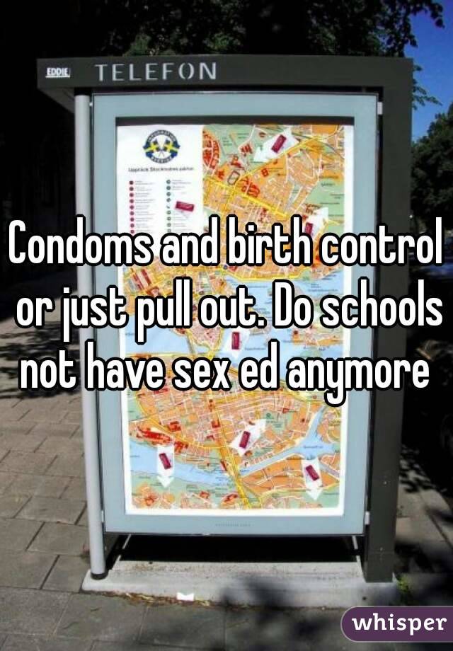 Condoms and birth control or just pull out. Do schools not have sex ed anymore 