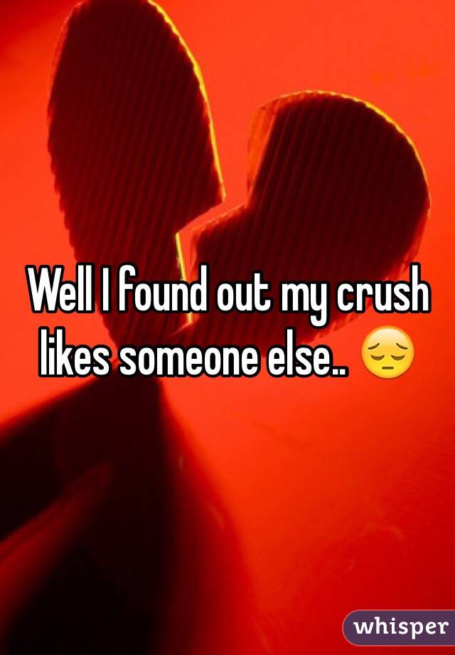 Well I found out my crush likes someone else.. 😔