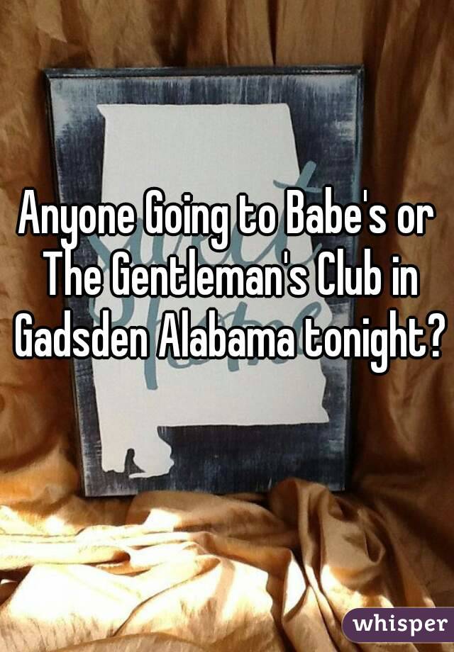 Anyone Going to Babe's or The Gentleman's Club in Gadsden Alabama tonight? 