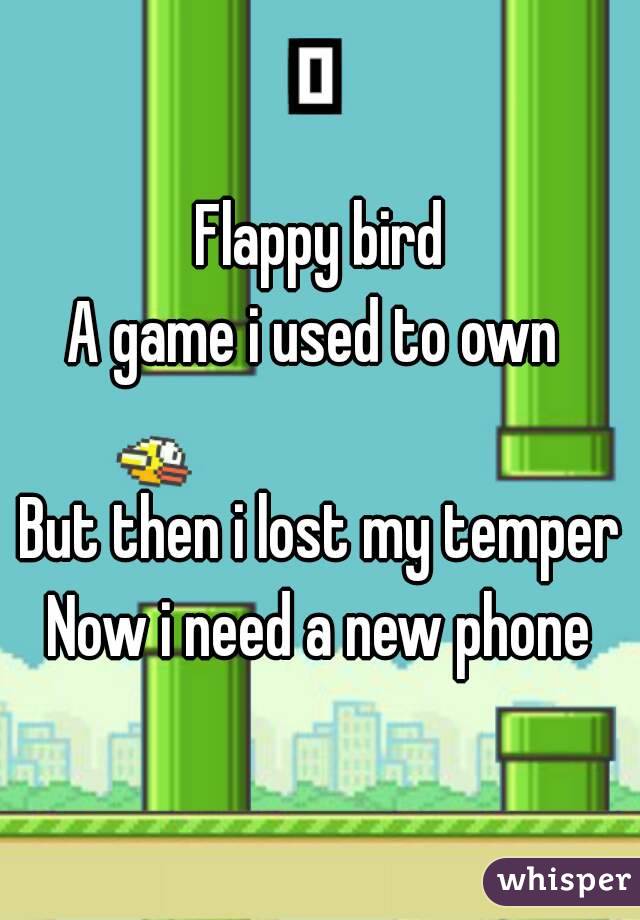 Flappy bird
A game i used to own 

But then i lost my temper
Now i need a new phone