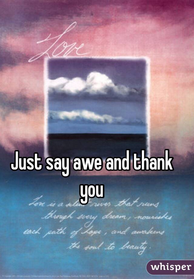 Just say awe and thank you 
