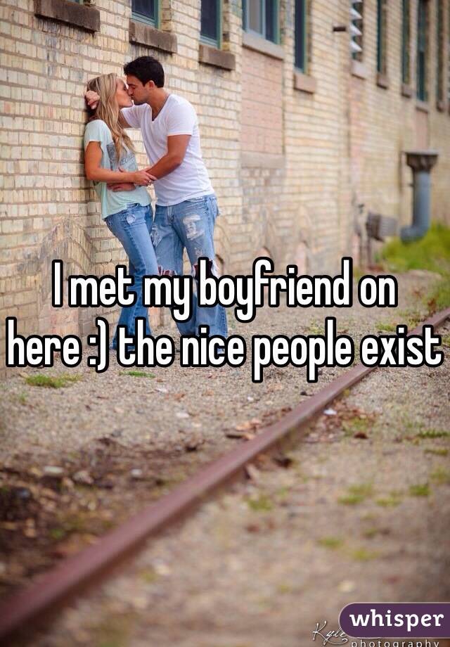 I met my boyfriend on here :) the nice people exist 