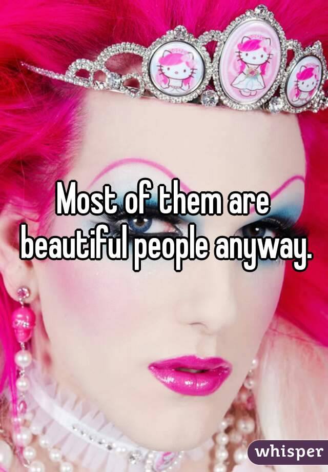 Most of them are beautiful people anyway.