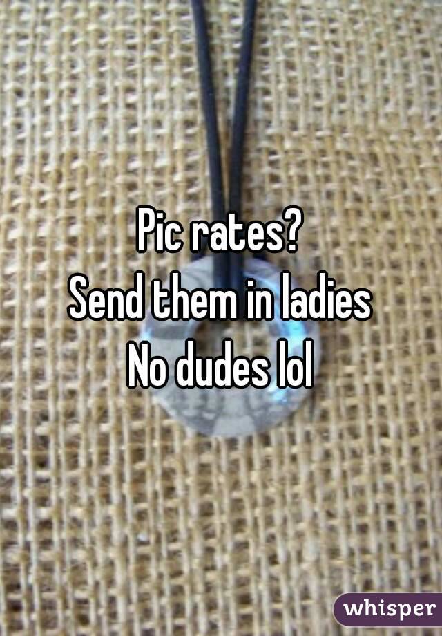 Pic rates?
Send them in ladies
No dudes lol