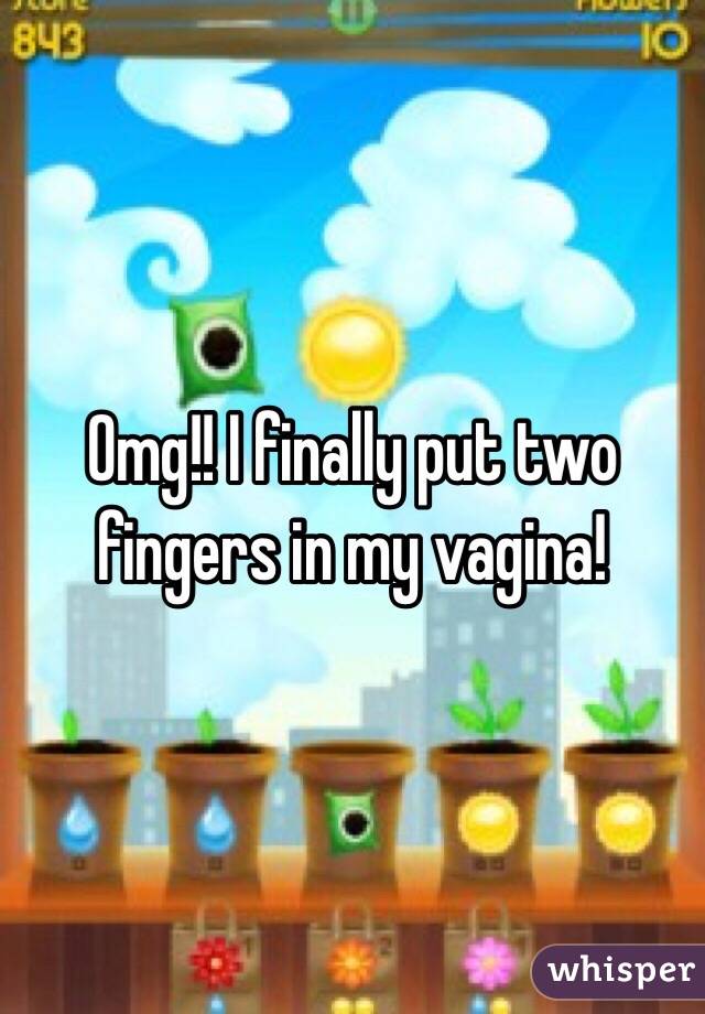 Omg!! I finally put two fingers in my vagina!