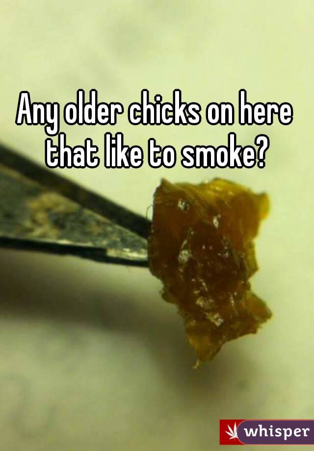 Any older chicks on here that like to smoke?