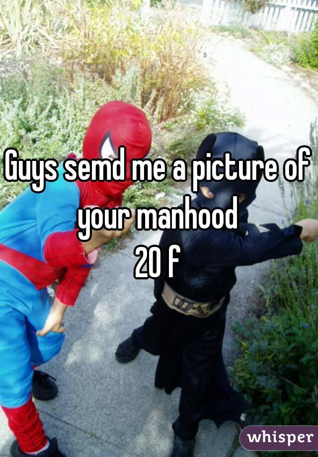 Guys semd me a picture of your manhood 
20 f