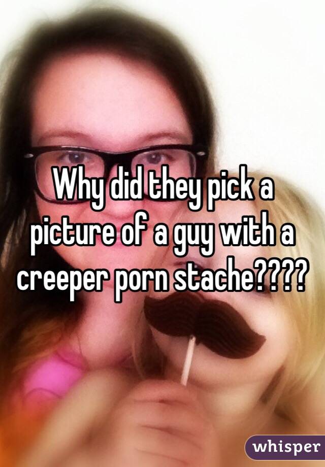 Why did they pick a picture of a guy with a creeper porn stache????
