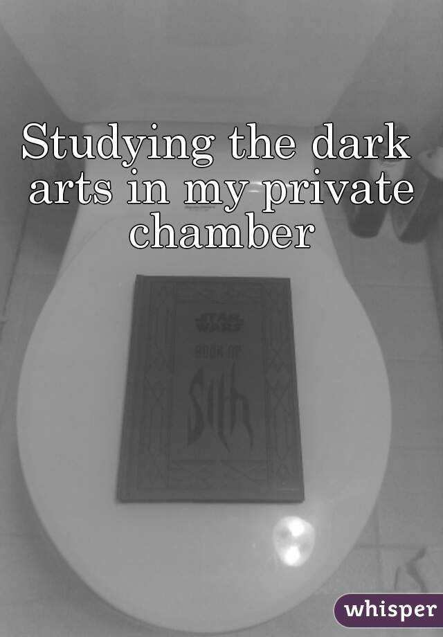 Studying the dark arts in my private chamber