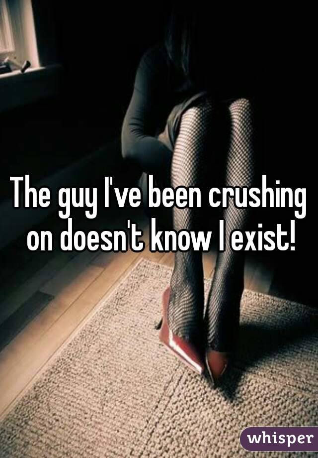 The guy I've been crushing on doesn't know I exist!