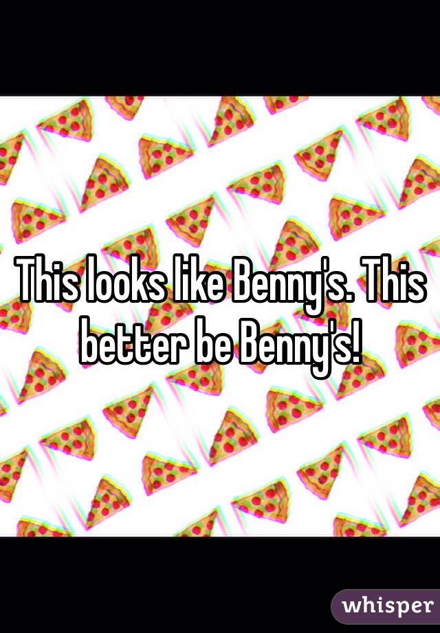 This looks like Benny's. This better be Benny's!