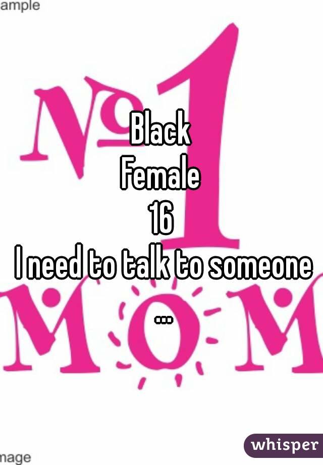 Black
Female
16
 I need to talk to someone ...