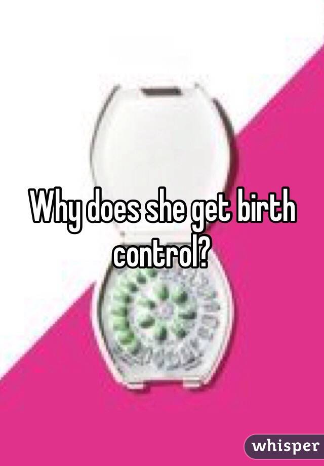 Why does she get birth control? 