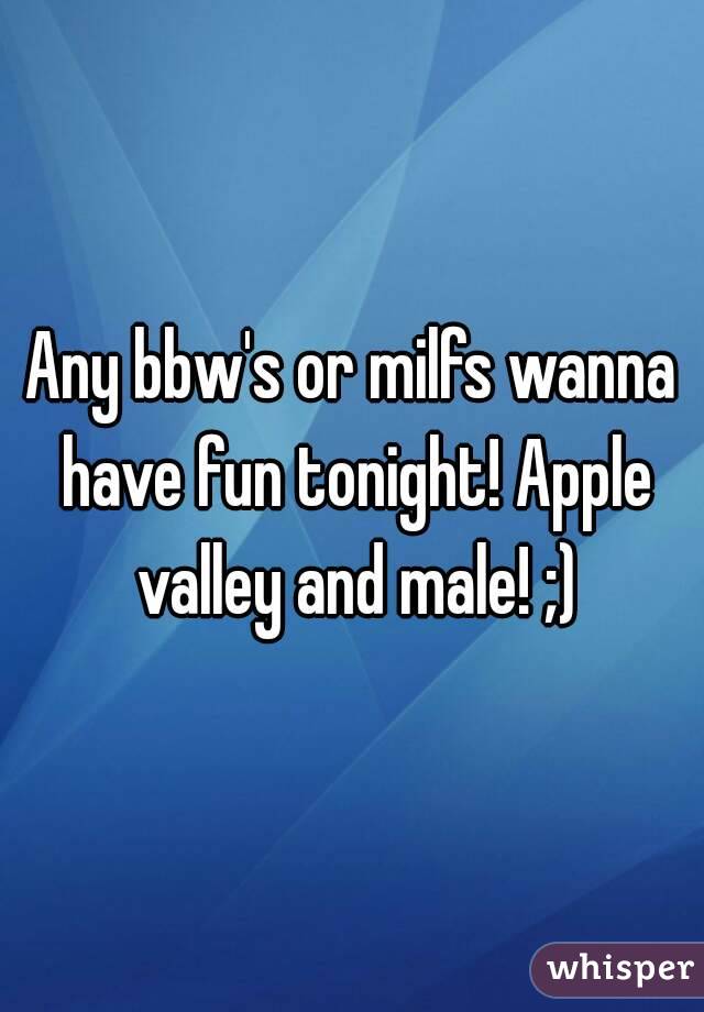 Any bbw's or milfs wanna have fun tonight! Apple valley and male! ;)