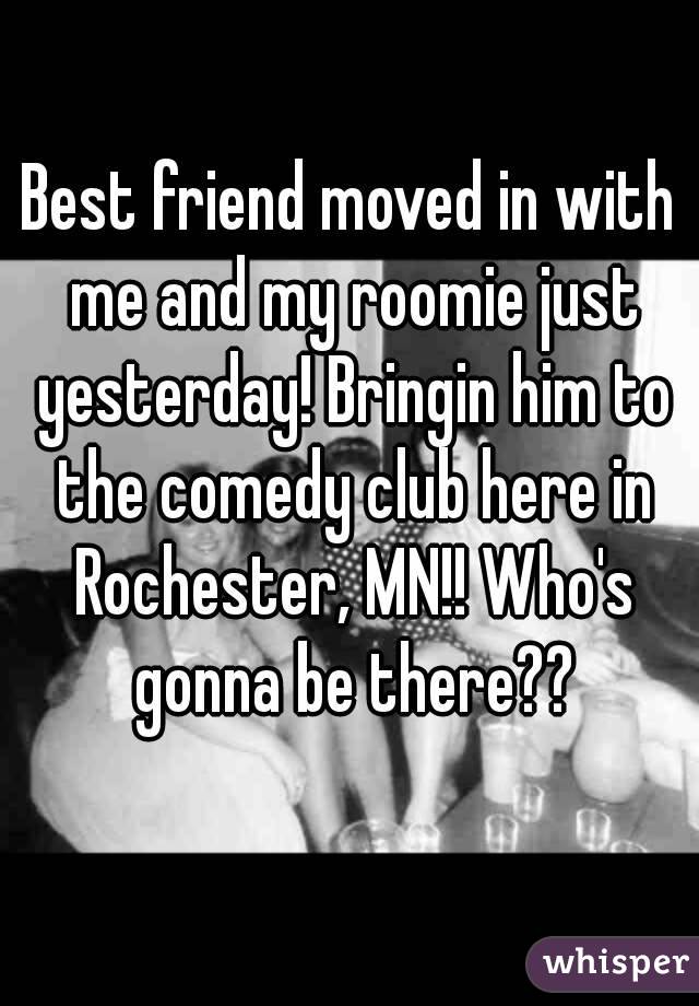 Best friend moved in with me and my roomie just yesterday! Bringin him to the comedy club here in Rochester, MN!! Who's gonna be there??