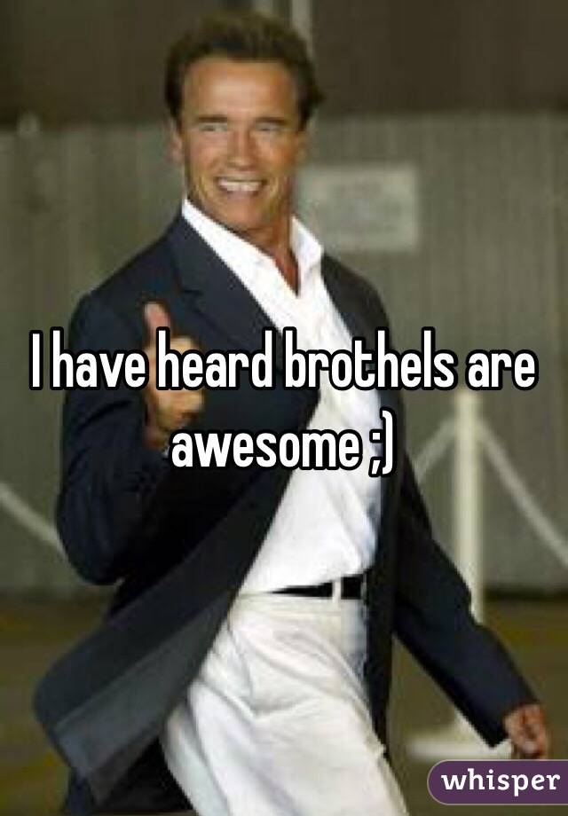 I have heard brothels are awesome ;)