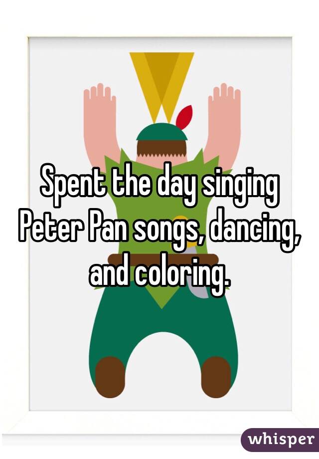 Spent the day singing Peter Pan songs, dancing, and coloring.