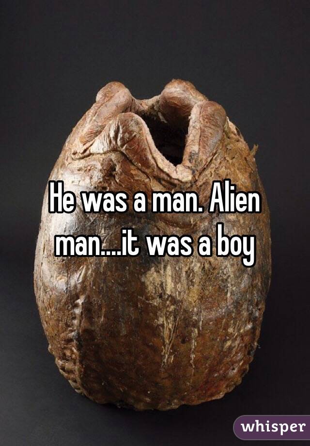 He was a man. Alien man....it was a boy