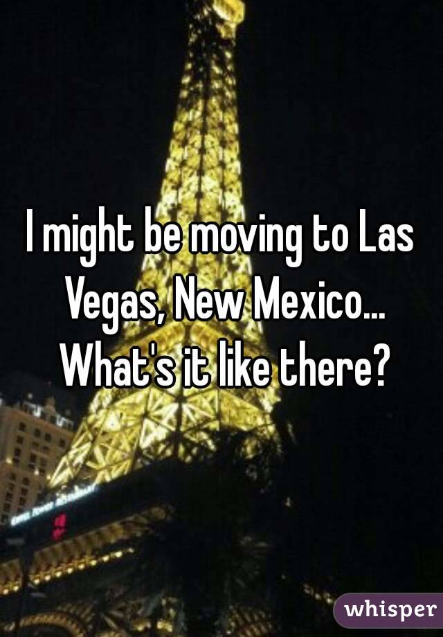 I might be moving to Las Vegas, New Mexico... What's it like there?